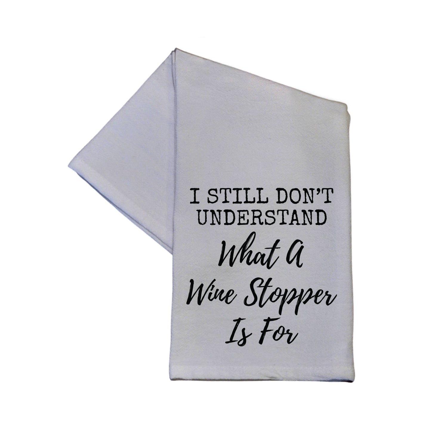 I Still Don't Know What A Wine Stopper 16x24 White Tea Towel