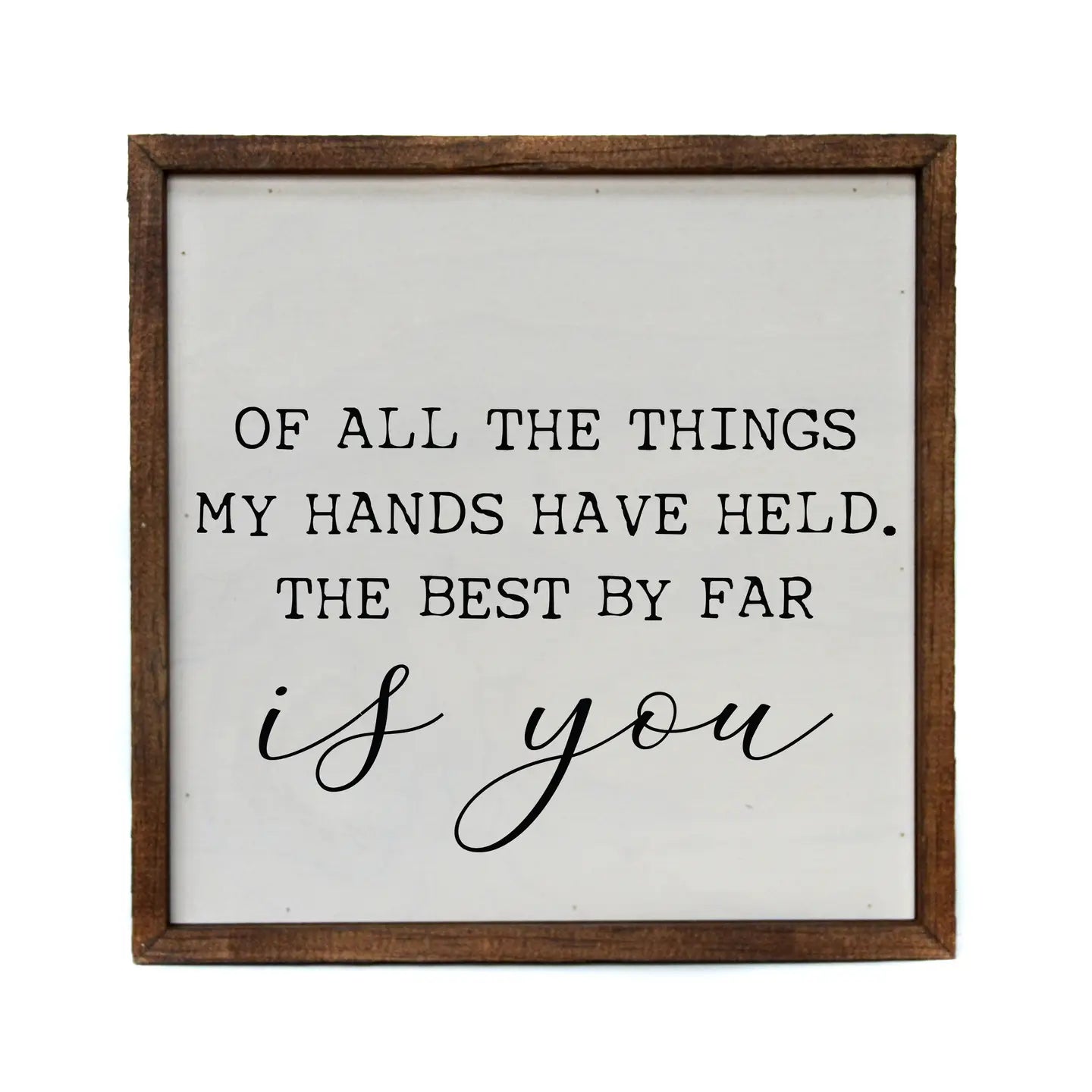 Wall Art-Of All The Things My Hands Have Held The Best By Far Is You